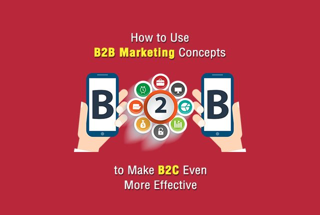 How to Use B2B Marketing Concepts to Make B2C Even More Effective