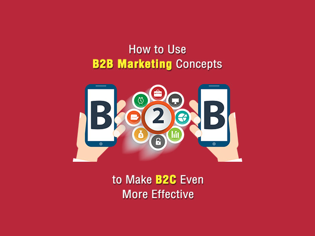 How to Use B2B Marketing Concepts to Make B2C Even More Effective