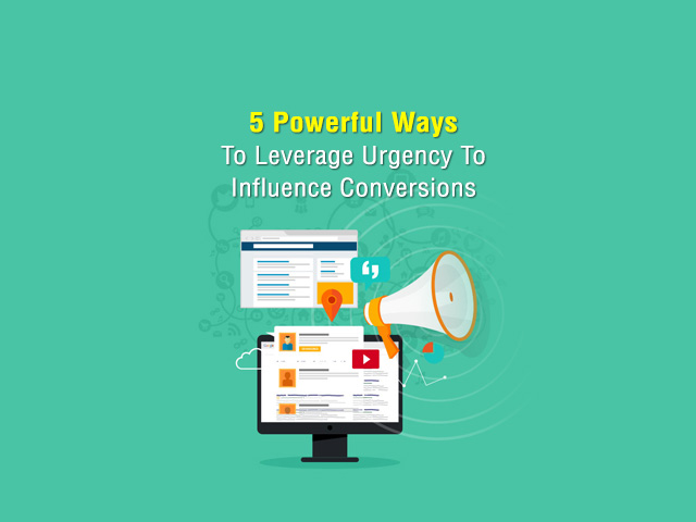 5 Powerful Ways To Leverage Urgency To Influence Conversions