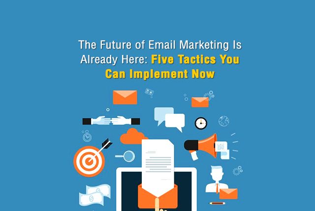 The Future of Email Marketing Is Already Here: Five Tactics You Can Implement Now