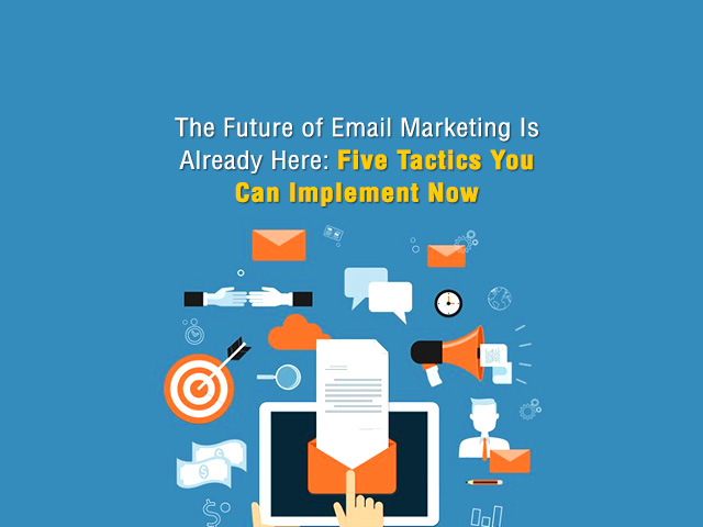 The Future of Email Marketing Is Already Here: Five Tactics You Can Implement Now