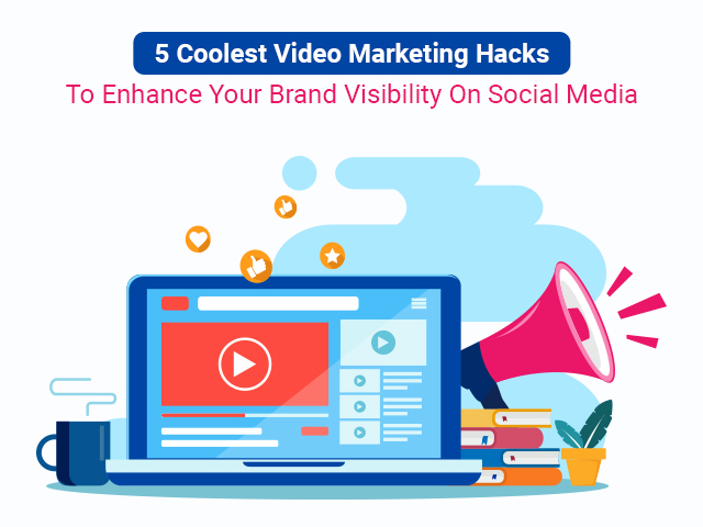 5 Coolest Video Marketing Hacks To Enhance Your Brand Visibility On Social Media